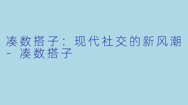凑数搭子:现代社交的新风潮