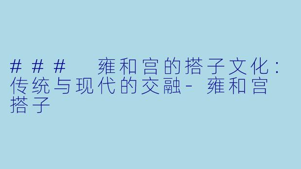 ### 雍和宫的搭子文化：传统与现代的交融-雍和宫 搭子