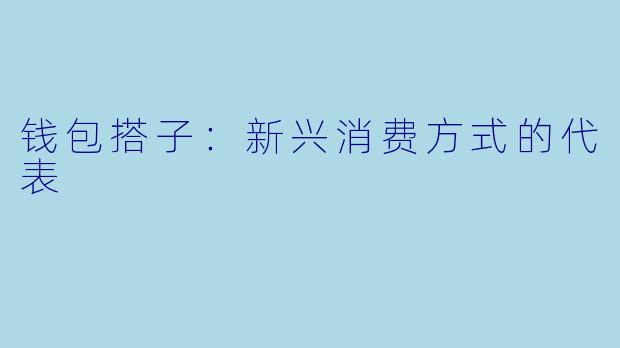 钱包搭子：新兴消费方式的代表