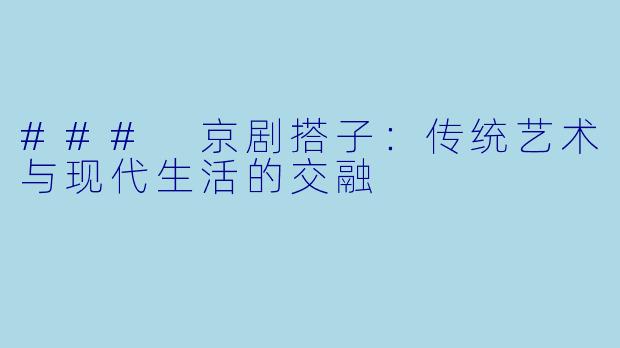 ### 京剧搭子：传统艺术与现代生活的交融
