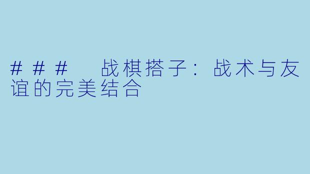 ### 战棋搭子：战术与友谊的完美结合