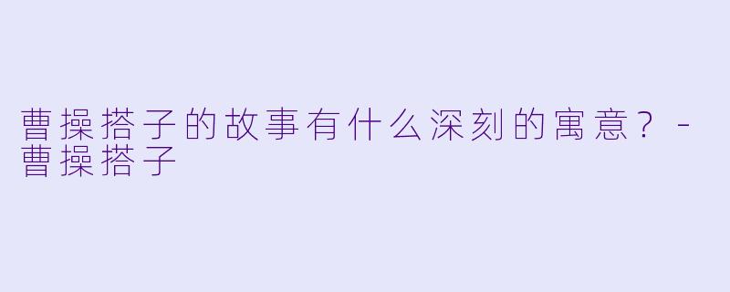 曹操搭子的故事有什么深刻的寓意？