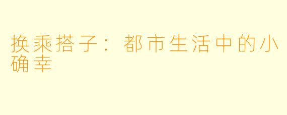 换乘搭子：都市生活中的小确幸