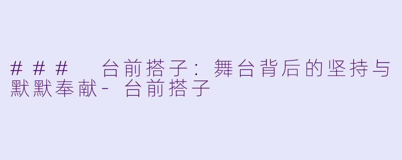 ### 台前搭子：舞台背后的坚持与默默奉献-台前搭子