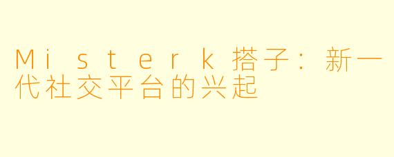 Misterk搭子:新一代社交平台的兴起