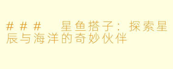 ### 星鱼搭子：探索星辰与海洋的奇妙伙伴
