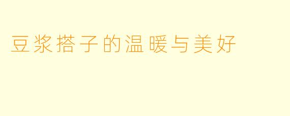豆浆搭子的温暖与美好