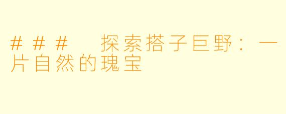### 探索搭子巨野:一片自然的瑰宝