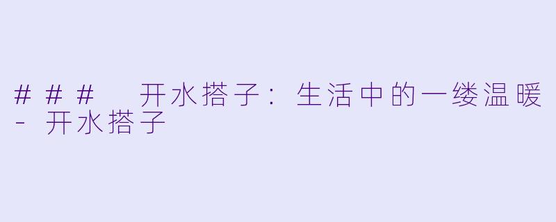 ### 开水搭子：生活中的一缕温暖-开水搭子