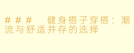 ### 健身搭子穿搭：潮流与舒适并存的选择