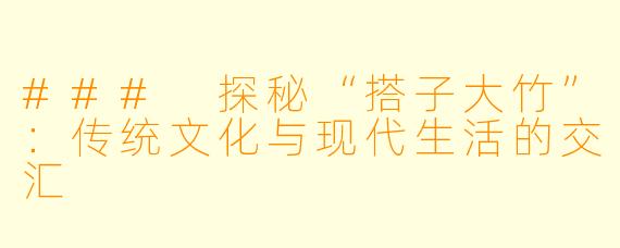 ### 探秘“搭子大竹”:传统文化与现代生活的交汇