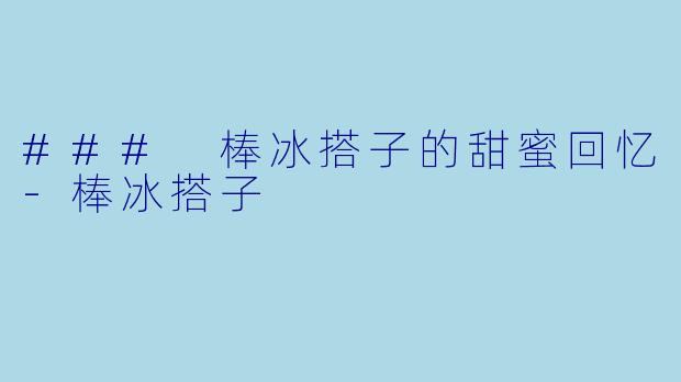 ### 棒冰搭子的甜蜜回忆-棒冰搭子