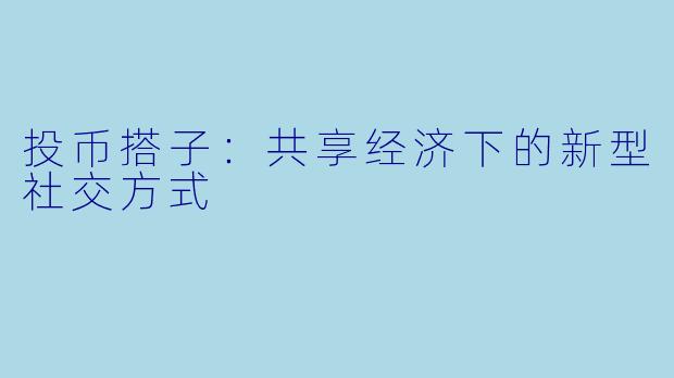 投币搭子：共享经济下的新型社交方式
