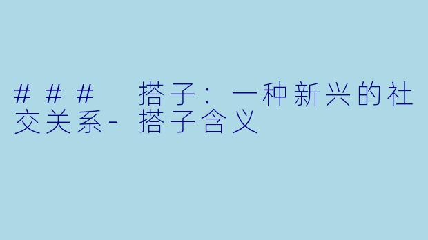 ### 搭子：一种新兴的社交关系-搭子含义