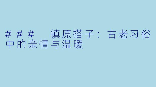 ### 镇原搭子:古老习俗中的亲情与温暖