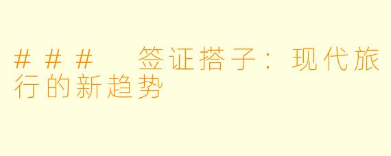 ### 签证搭子:现代旅行的新趋势