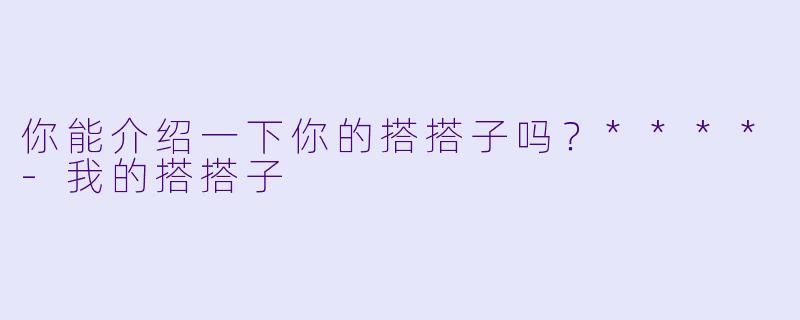 你能介绍一下你的搭搭子吗?****