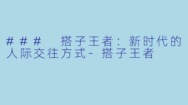 ### 搭子王者：新时代的人际交往方式-搭子王者