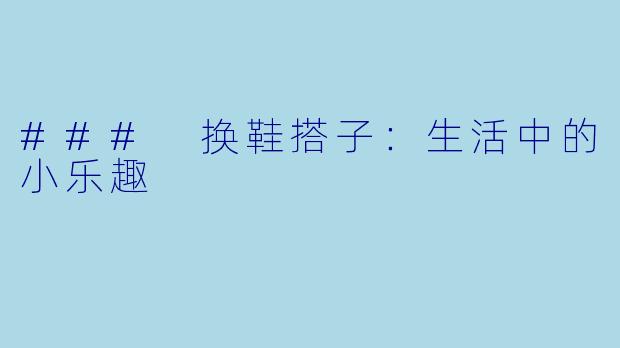 ### 换鞋搭子:生活中的小乐趣