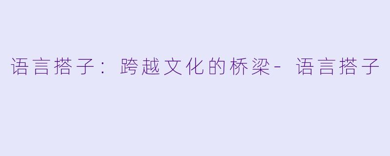 语言搭子：跨越文化的桥梁-语言搭子