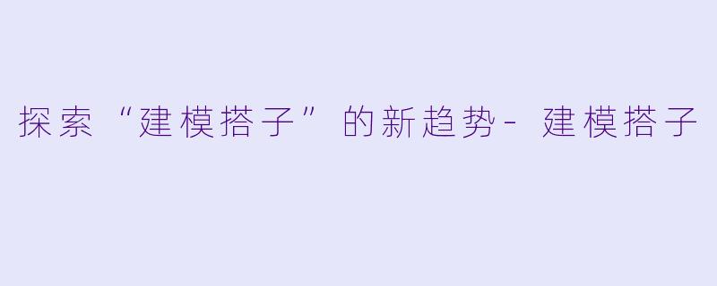 探索“建模搭子”的新趋势