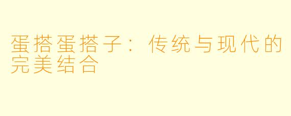蛋搭蛋搭子：传统与现代的完美结合
