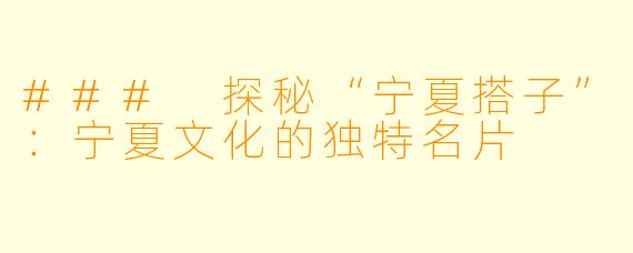 ### 探秘“宁夏搭子”：宁夏文化的独特名片