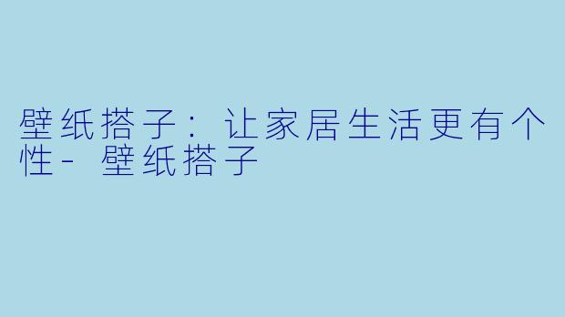 壁纸搭子：让家居生活更有个性-壁纸搭子