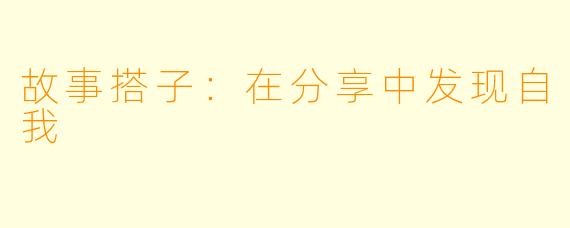 故事搭子:在分享中发现自我
