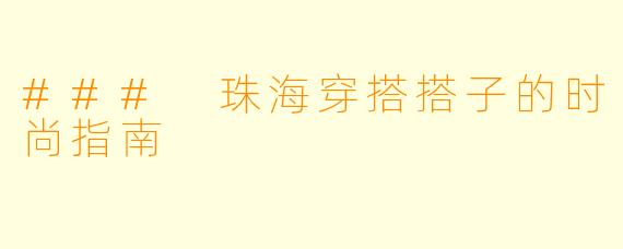 ### 珠海穿搭搭子的时尚指南