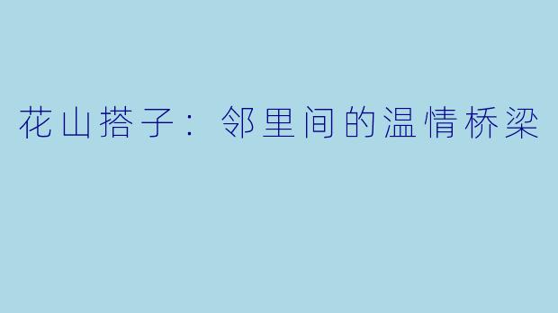 花山搭子：邻里间的温情桥梁