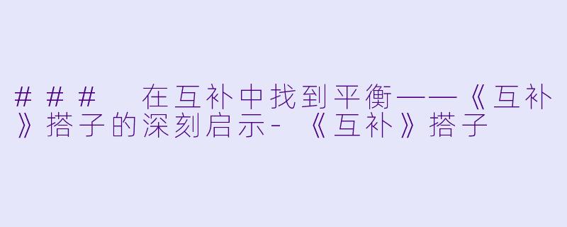 ### 在互补中找到平衡——《互补》搭子的深刻启示-《互补》搭子
