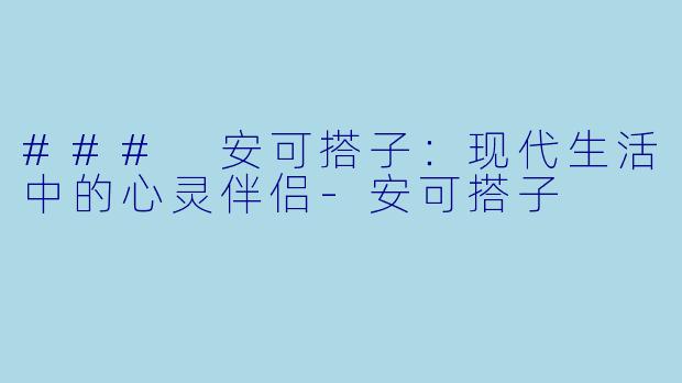 ### 安可搭子:现代生活中的心灵伴侣