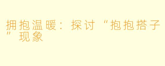 拥抱温暖：探讨“抱抱搭子”现象