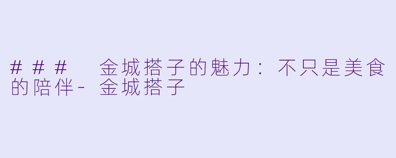 ### 金城搭子的魅力：不只是美食的陪伴-金城搭子