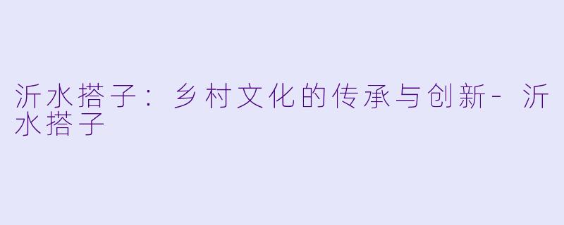 沂水搭子:乡村文化的传承与创新