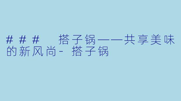 ### 搭子锅——共享美味的新风尚-搭子锅