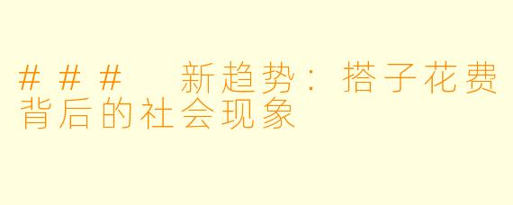 ### 新趋势:搭子花费背后的社会现象