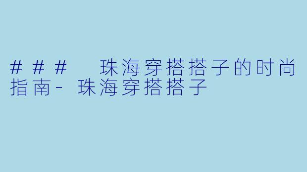 ### 珠海穿搭搭子的时尚指南-珠海穿搭搭子