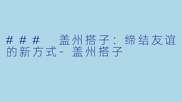 ### 盖州搭子：缔结友谊的新方式-盖州搭子