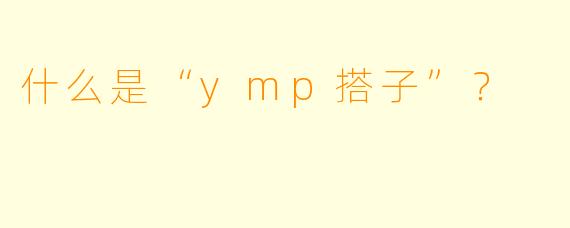 什么是“ymp搭子”？  