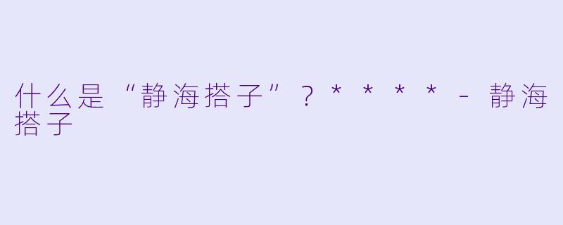 什么是“静海搭子”?****