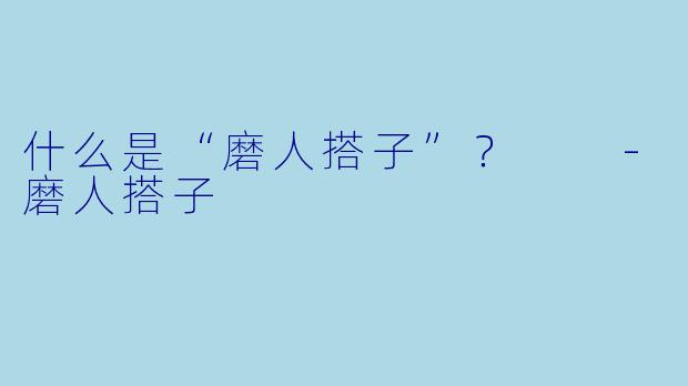 什么是“磨人搭子”？  