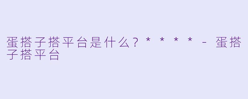 蛋搭子搭平台是什么?****