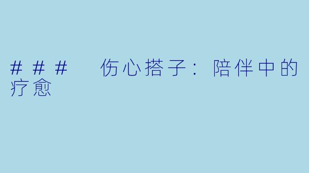 ### 伤心搭子：陪伴中的疗愈