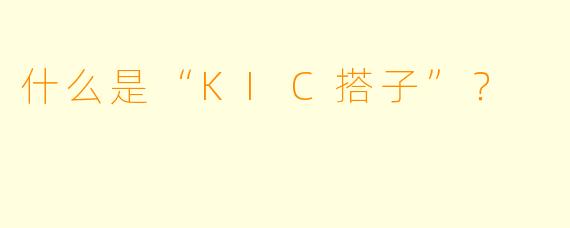 什么是“KIC搭子”？  