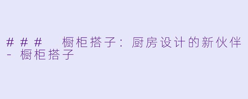 ### 橱柜搭子：厨房设计的新伙伴-橱柜搭子