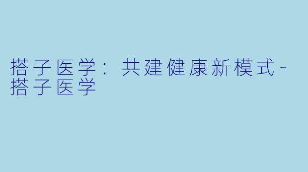 搭子医学：共建健康新模式-搭子医学