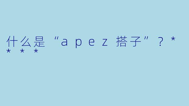 什么是“apez搭子”？****