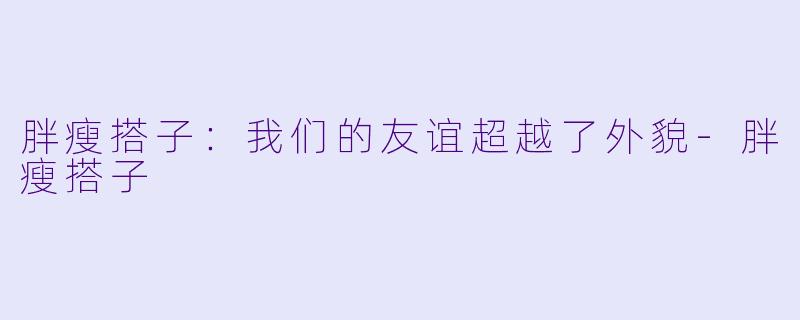 胖瘦搭子:我们的友谊超越了外貌